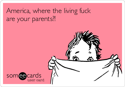 America, where the living fuck
are your parents?!  