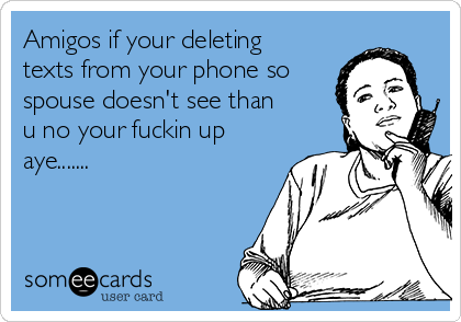 Amigos if your deleting
texts from your phone so
spouse doesn't see than
u no your fuckin up
aye.......  