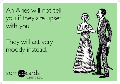 An Aries will not tell
you if they are upset
with you.

They will act very
moody instead.