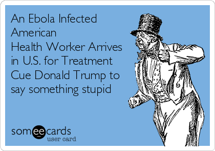 An Ebola Infected
American 
Health Worker Arrives
in U.S. for Treatment   
Cue Donald Trump to
say something stupid
