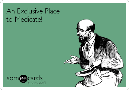 An Exclusive Place
to Medicate!