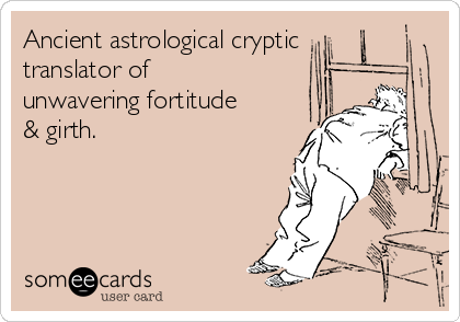Ancient astrological cryptic
translator of 
unwavering fortitude
& girth.