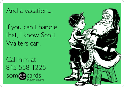 And a vacation....

If you can't handle
that, I know Scott
Walters can.

Call him at
845-558-1225