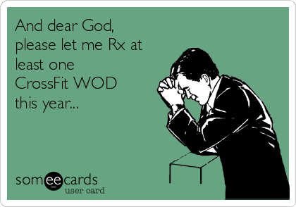 And dear God,
please let me Rx at
least one
CrossFit WOD
this year...