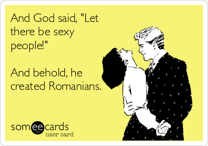 And God said, "Let
there be sexy
people!"

And behold, he
created Romanians.
