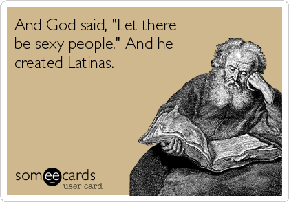 And God said, "Let there
be sexy people." And he
created Latinas.