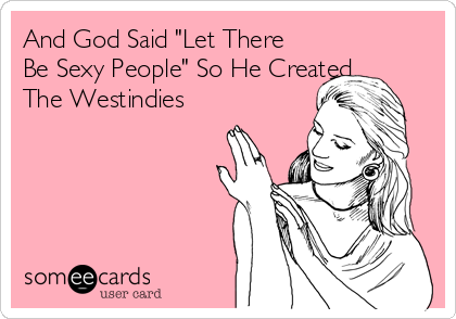 And God Said "Let There
Be Sexy People" So He Created
The Westindies