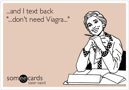 ...and I text back
"...don't need Viagra..."