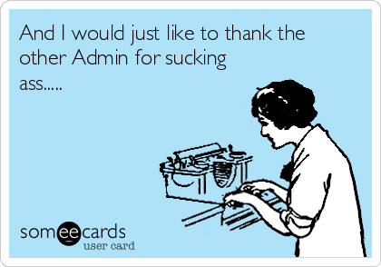 And I would just like to thank the
other Admin for sucking
ass..... 