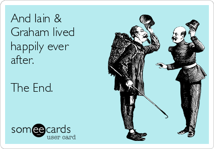 And Iain &
Graham lived
happily ever
after.

The End.