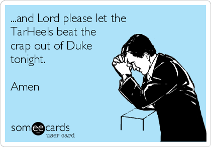 ...and Lord please let the 
TarHeels beat the
crap out of Duke
tonight. 

Amen