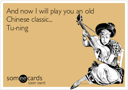 And now I will play you an old
Chinese classic...
Tu-ning