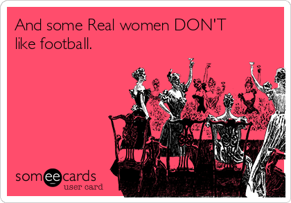 And some Real women DON'T
like football.
