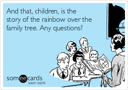 And that, children, is the
story of the rainbow over the
family tree. Any questions? 