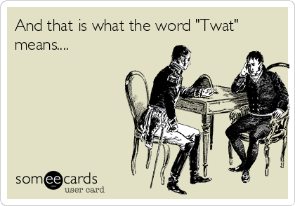 And that is what the word "Twat"
means....