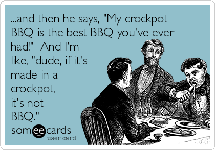 https://cdn.someecards.com/someecards/usercards/and-then-he-says-my-crockpot-bbq-is-the-best-bbq-youve-ever-had-and-im-like-dude-if-its-made-in-a-crockpot-its-not-bbq-273fb.png