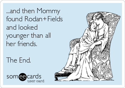 ...and then Mommy
found Rodan+Fields
and looked
younger than all
her friends.

The End.