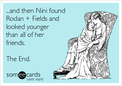 ...and then Nini found
Rodan + Fields and
looked younger
than all of her
friends. 

The End.