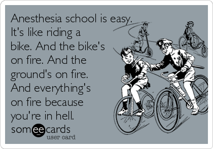 Anesthesia school is easy. It's like riding a bike. And the bike's on fire.  And the ground's on fire. And everything's on fire because you're in hell.  | College Ecard