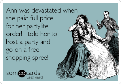 Ann was devastated when
she paid full price
for her partylite
order! I told her to
host a party and
go on a free
shopping spree!
