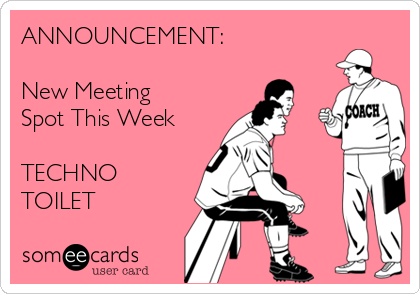 ANNOUNCEMENT:

New Meeting
Spot This Week

TECHNO
TOILET