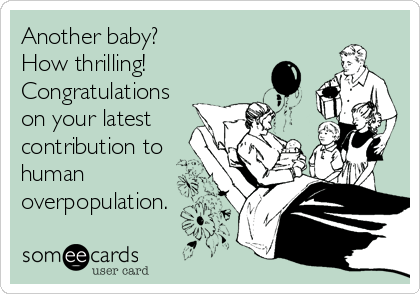 Another baby? 
How thrilling!
Congratulations
on your latest
contribution to
human
overpopulation.