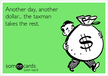 Another day, another
dollar... the taxman
takes the rest.