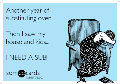 Another year of
substituting over. 

Then I saw my
house and kids...

I NEED A SUB!!