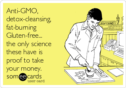Anti-GMO,
detox-cleansing,
fat-burning
Gluten-free...
the only science
these have is
proof to take
your money.
