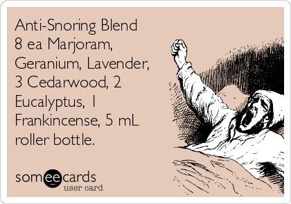 Anti-Snoring Blend
8 ea Marjoram,
Geranium, Lavender,
3 Cedarwood, 2
Eucalyptus, 1
Frankincense, 5 mL
roller bottle.
