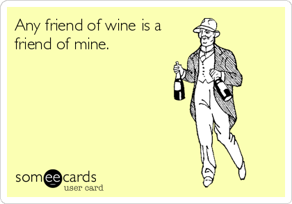 Any friend of wine is a 
friend of mine.