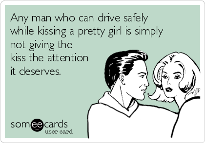 Any man who can drive safely
while kissing a pretty girl is simply
not giving the
kiss the attention
it deserves.