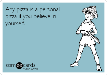 Any pizza is a personal
pizza if you believe in
yourself. 