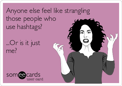 Anyone else feel like strangling
those people who
use hashtags? 

...Or is it just
me?