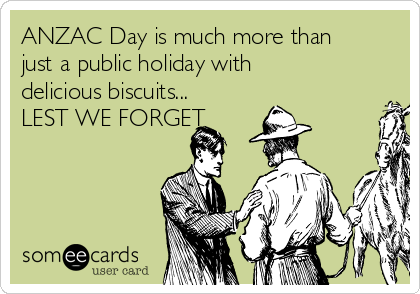 ANZAC Day is much more than
just a public holiday with
delicious biscuits...
LEST WE FORGET 