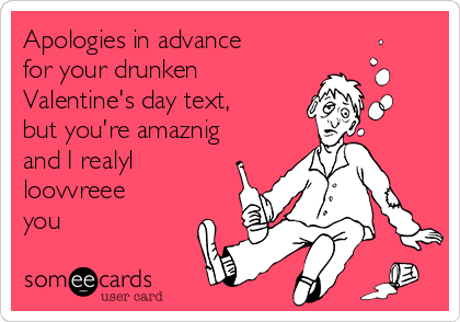 Apologies in advance
for your drunken
Valentine's day text,
but you're amaznig
and I realyl
loovvreee
you