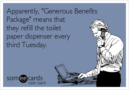 Apparently, "Generous Benefits
Package" means that
they refill the toilet
paper dispenser every
third Tuesday.