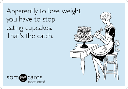 Apparently to lose weight
you have to stop
eating cupcakes.
That's the catch.
