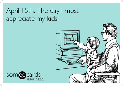 April 15th. The day I most
appreciate my kids.