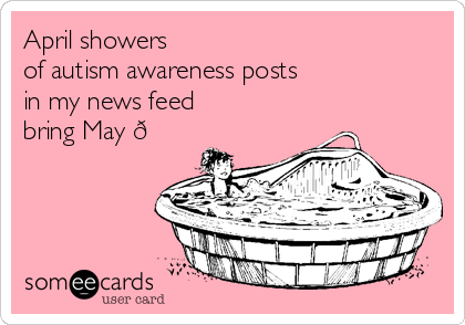 April showers
of autism awareness posts
in my news feed
bring May 