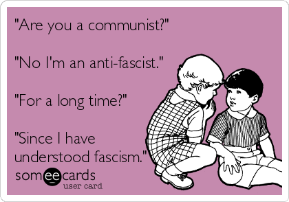 "Are you a communist?"

"No I'm an anti-fascist."

"For a long time?"

"Since I have
understood fascism."