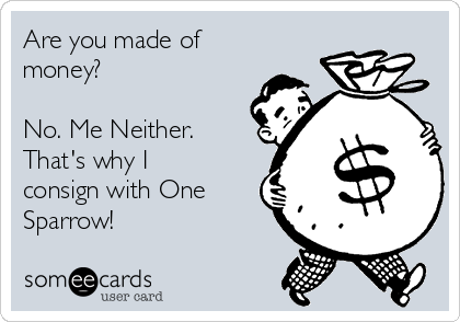 Are you made of
money?

No. Me Neither.
That's why I
consign with One
Sparrow!