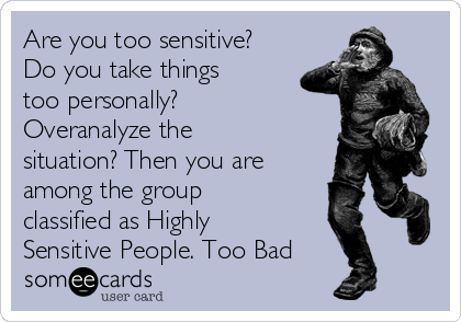 Are you too sensitive?
Do you take things
too personally?
Overanalyze the
situation? Then you are
among the group
classified as Highly
Sensitive People. Too Bad