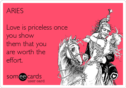 ARIES

Love is priceless once
you show
them that you
are worth the
effort.