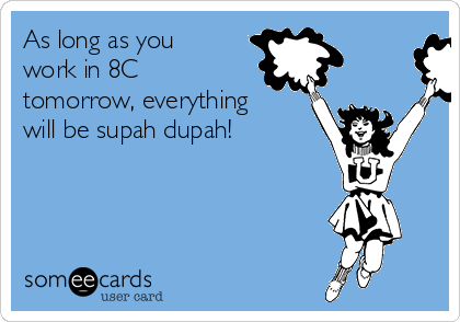 As long as you
work in 8C
tomorrow, everything
will be supah dupah!