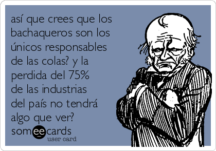 así que crees que los
bachaqueros son los
únicos responsables
de las colas? y la
perdida del 75%
de las industrias
del país no tendrá
algo que ver?