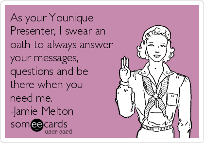 As your Younique
Presenter, I swear an
oath to always answer
your messages,
questions and be
there when you
need me. 
-Jamie Melton