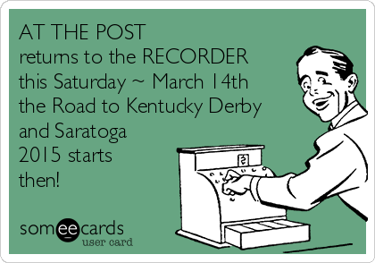 AT THE POST
returns to the RECORDER
this Saturday ~ March 14th   
the Road to Kentucky Derby 
and Saratoga
2015 starts
then!
