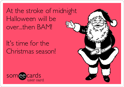 At the stroke of midnight
Halloween will be
over...then BAM!

It's time for the
Christmas season!