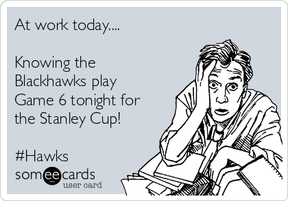 At work today....

Knowing the
Blackhawks play
Game 6 tonight for
the Stanley Cup!

#Hawks
